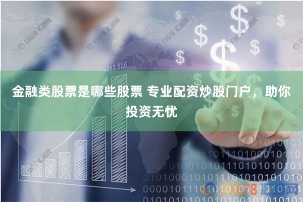 金融类股票是哪些股票 专业配资炒股门户，助你投资无忧