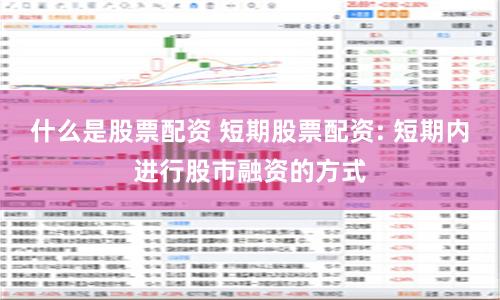 什么是股票配资 短期股票配资: 短期内进行股市融资的方式