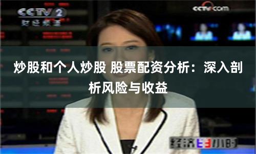 炒股和个人炒股 股票配资分析：深入剖析风险与收益