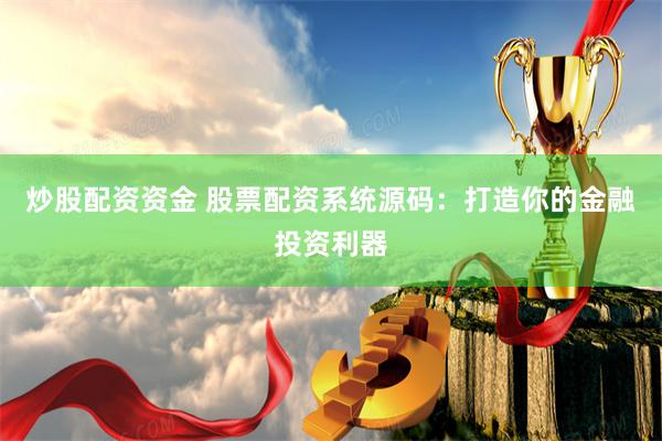 炒股配资资金 股票配资系统源码：打造你的金融投资利器