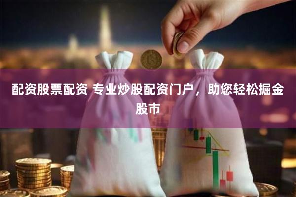 配资股票配资 专业炒股配资门户，助您轻松掘金股市