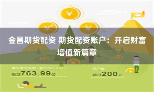 金昌期货配资 期货配资账户：开启财富增值新篇章