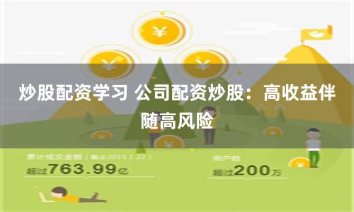 炒股配资学习 公司配资炒股：高收益伴随高风险