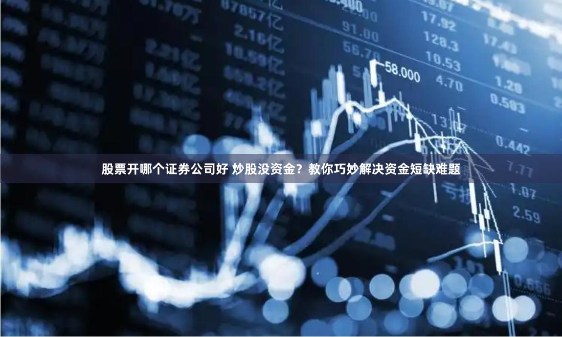 股票开哪个证券公司好 炒股没资金？教你巧妙解决资金短缺难题