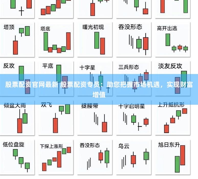 股票配资官网最新 股票配资专员：助您把握市场机遇，实现财富增值