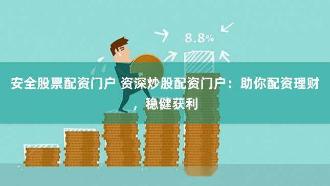 安全股票配资门户 资深炒股配资门户：助你配资理财，稳健获利