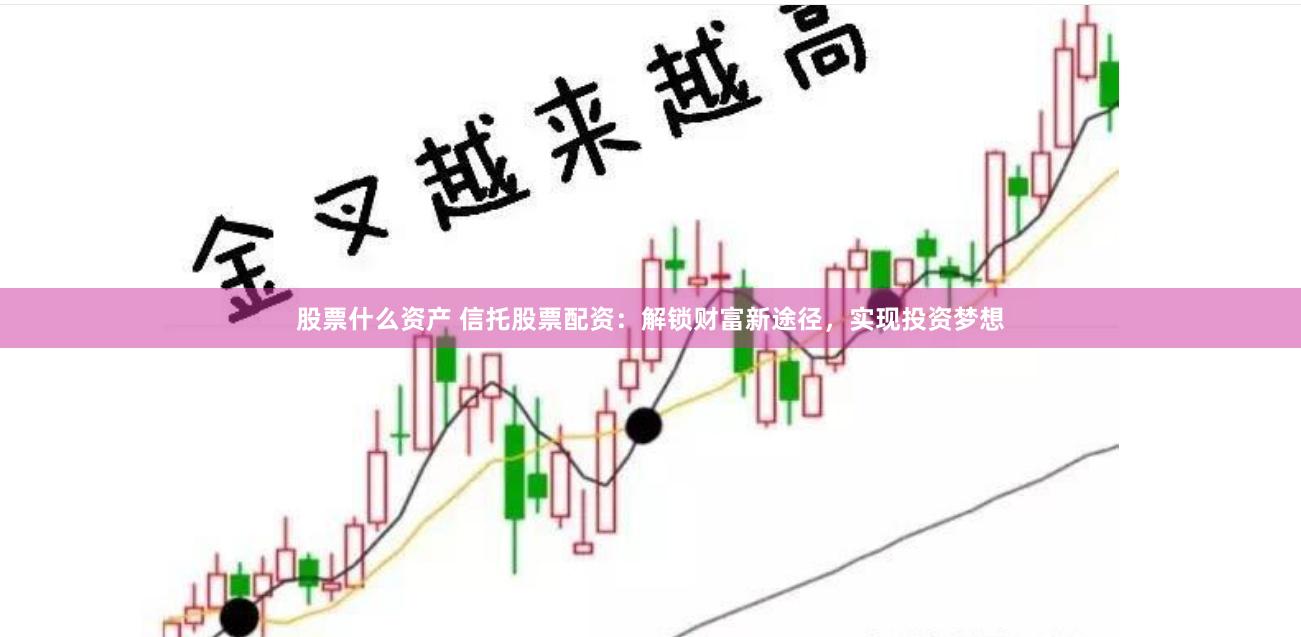 股票什么资产 信托股票配资：解锁财富新途径，实现投资梦想