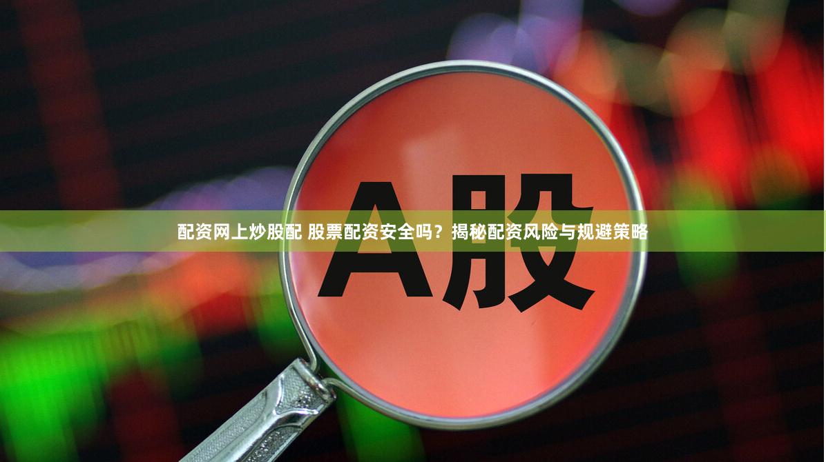 配资网上炒股配 股票配资安全吗？揭秘配资风险与规避策略