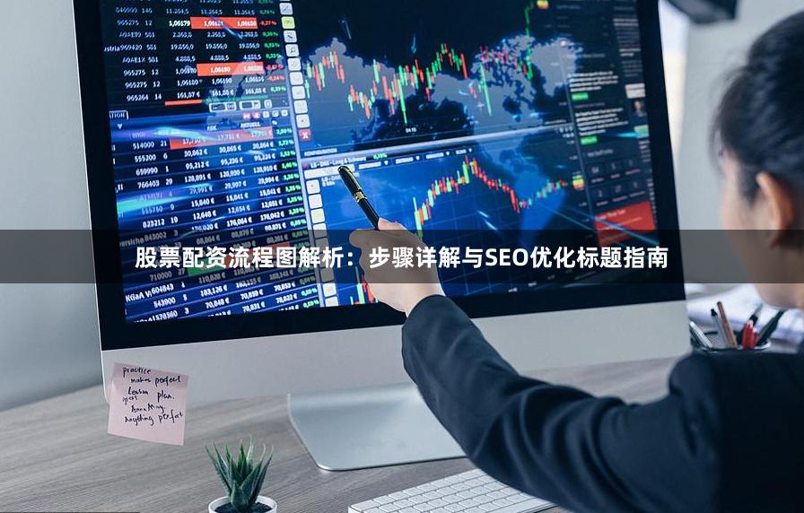 股票配资流程图解析：步骤详解与SEO优化标题指南