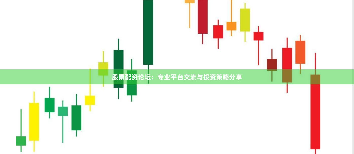 股票配资论坛：专业平台交流与投资策略分享