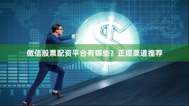微信股票配资平台有哪些？正规渠道推荐