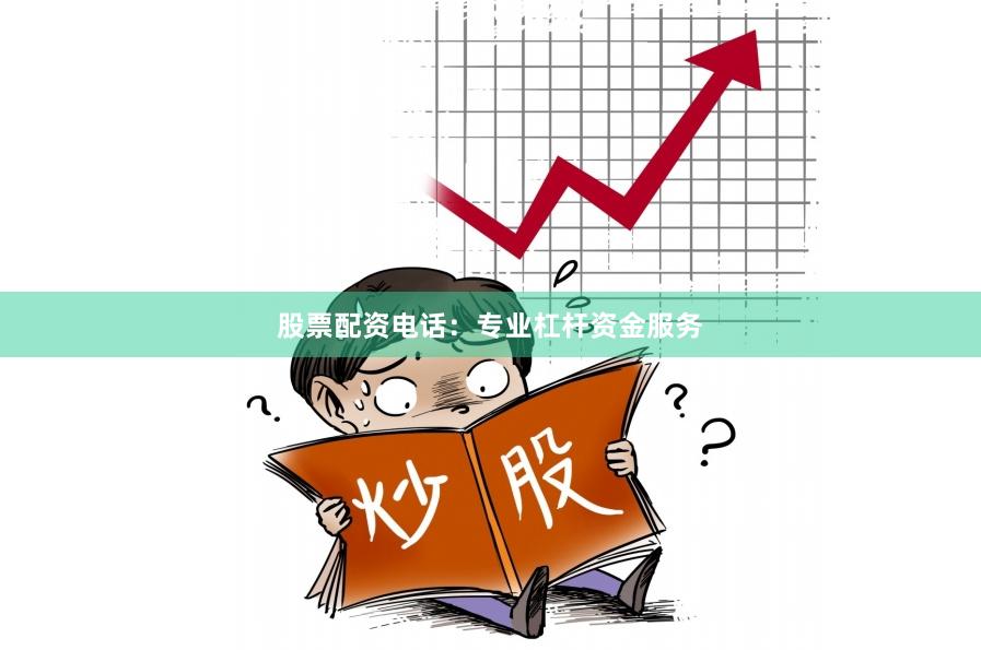 股票配资电话：专业杠杆资金服务