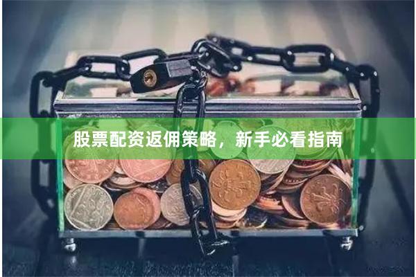 股票配资返佣策略，新手必看指南