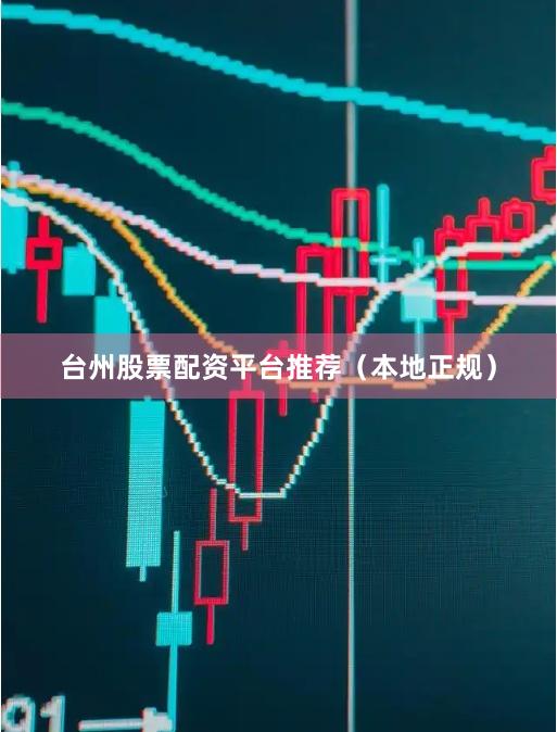 台州股票配资平台推荐（本地正规）