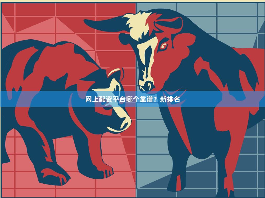 网上配资平台哪个靠谱？新排名